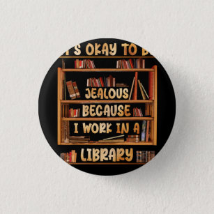 It_s Okay To Be Jealous Because I Work In Library  Button