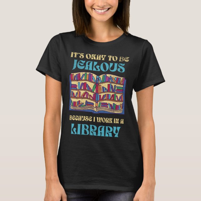 It s Okay To Be Jealous I Work In Library Libraria T-Shirt (Front)