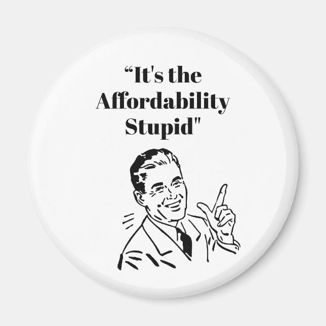 It’s the Affordability Stupid Magnet (Front)