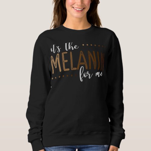 It S The Melanin For Me Melanated Black History M Sweatshirt