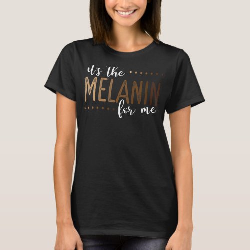 It S The Melanin For Me Melanated Black History M T_Shirt