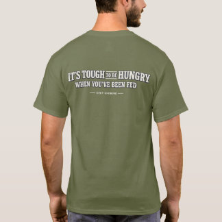 It’s tough to be hungry when you’ve been fed – T-Shirt