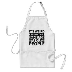 It’s Weird Being The Same Age As Old People Adult Apron