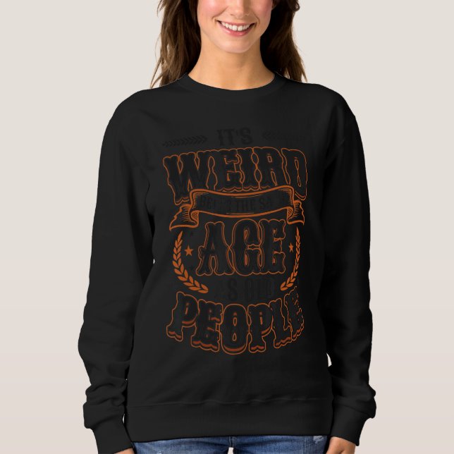 It´s Weird Being The Same Age As Old People Birthd Sweatshirt (Front)