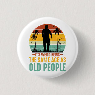 It s Weird Being The Same Age As Old People Button