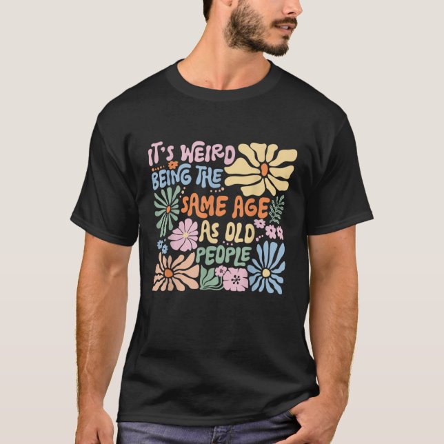 It s Weird Being The Same Age As Old People Funny  T-Shirt (Front)