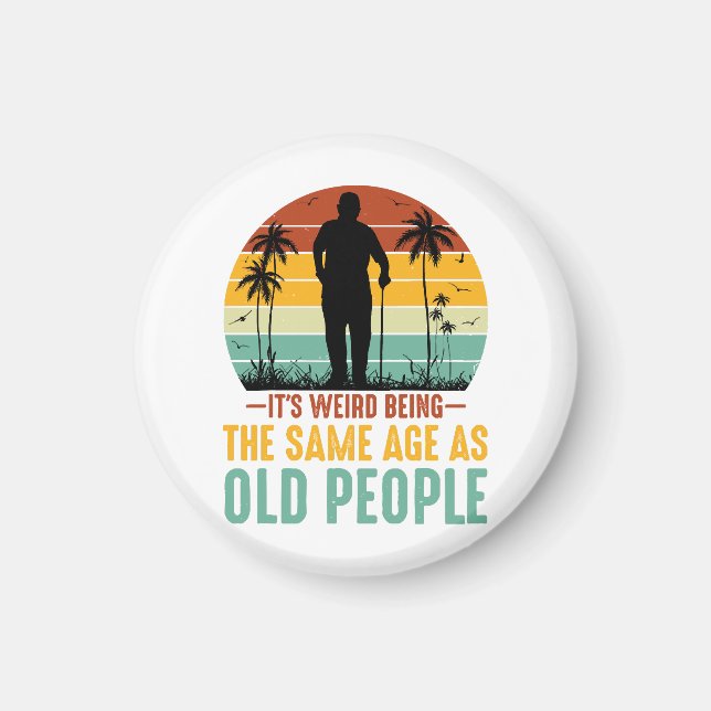 It s Weird Being The Same Age As Old People Magnet (Front)