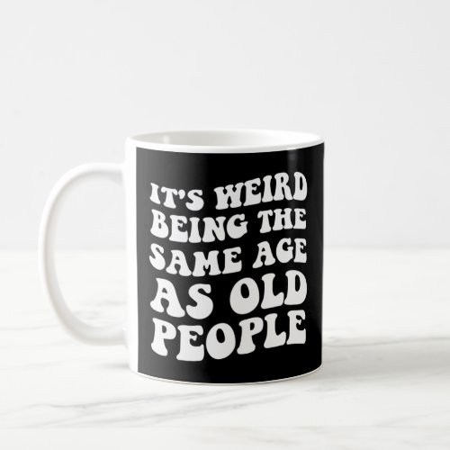 It s Weird Being The Same Age As Old People  Man W Coffee Mug