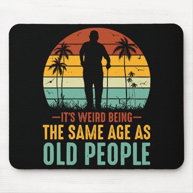 It s Weird Being The Same Age As Old People Mouse Pad (Front)