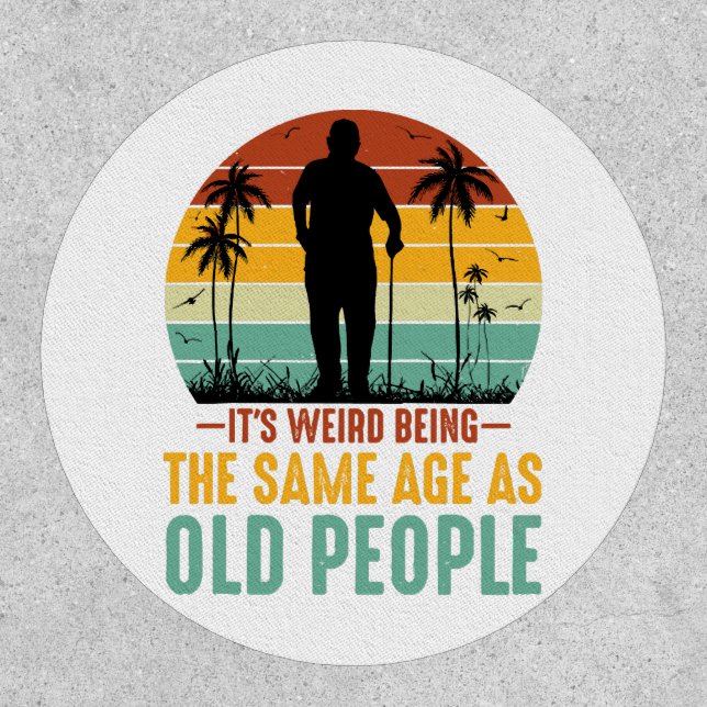 It s Weird Being The Same Age As Old People Patch (Front)