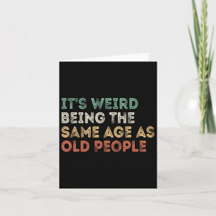 It&#; s Weird Being The Same Age As Old People Ret Card