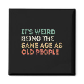 It&# s Weird Being The Same Age As Old People Ret Magnet