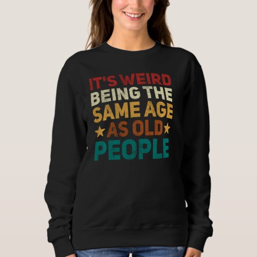 It S Weird Being The Same Age As Old People Retro  Sweatshirt