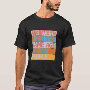 It s Weird Being The Same Age As Old People Retro T-Shirt