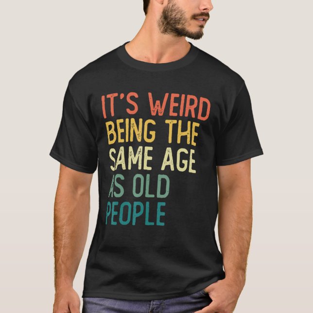 It s Weird Being The Same Age As Old People Retro  T-Shirt (Front)