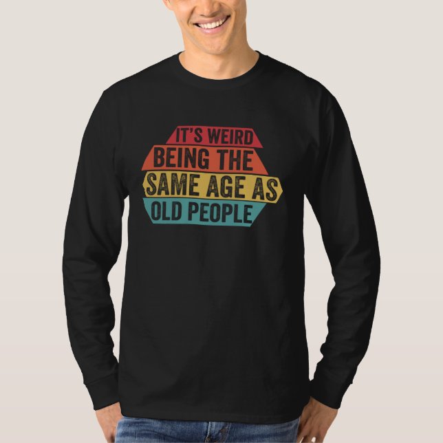It s Weird Being The Same Age As Old People  Sarca T-Shirt (Front)