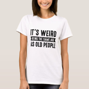 It’s Weird Being The Same Age As Old People T-Shirt