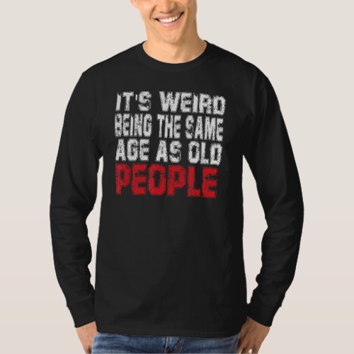 It S Weird Being The Same Age As Old People Tee