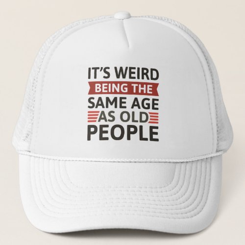 Itâs Weird Being The Same Age As Old People Trucker Hat