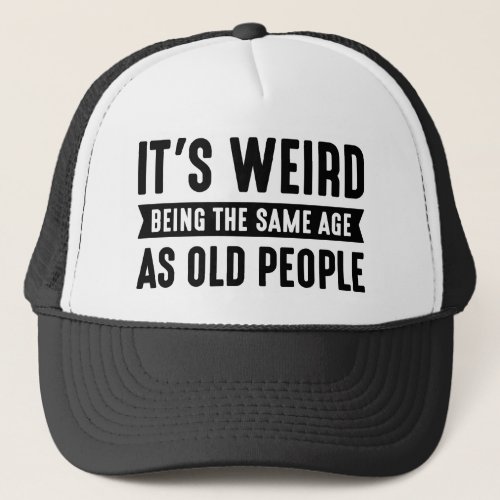 Its Weird Being The Same Age As Old People Trucker Hat