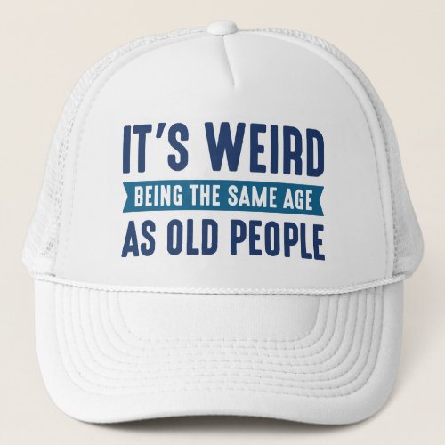 Its Weird Being The Same Age As Old People Trucker Hat