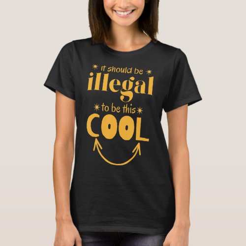 It should be illegal to be this cool Funny cool sa T_Shirt