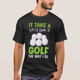 It Take A Lot Of Balls To Golf The Way I Do Golf T-Shirt