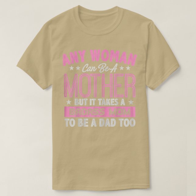 It Takes A Badass Mom To Be A Dad Single Mother  T-Shirt (Design Front)