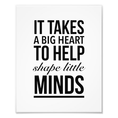 It takes a big heart to help shape little minds photo print