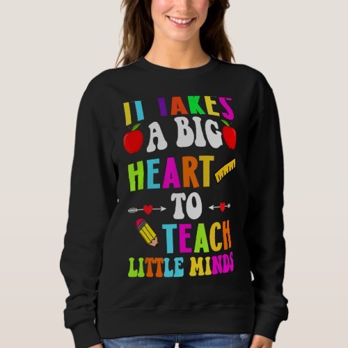 It Takes A Big Heart To Teach Little Minds Teacher Sweatshirt