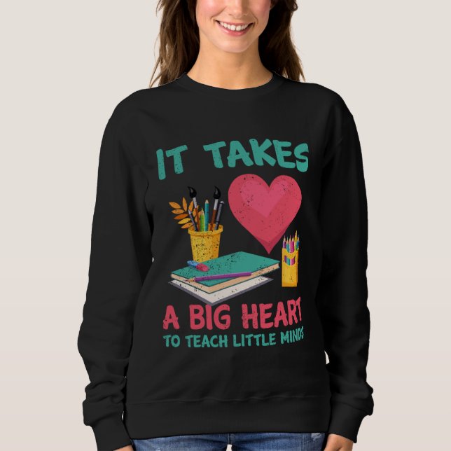 It Takes A Big Heart To Teach Little Teacher Appre Sweatshirt (Front)