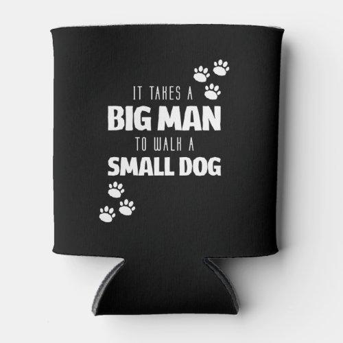 It Takes a Big Man to Walk a Small Dog Can Cooler