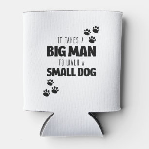 It Takes a Big Man to Walk a Small Dog Can Cooler