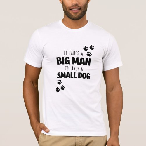 It Takes a Big Man to Walk a Small Dog Paw Print T_Shirt