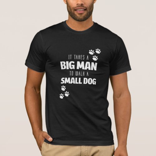 It Takes a Big Man to Walk a Small Dog Paw Print T_Shirt