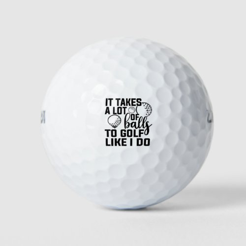 It takes a lot of balls to golf like I do