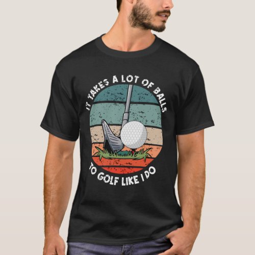 It Takes A Lot Of Balls To Golf Like I Do Golfer T_Shirt