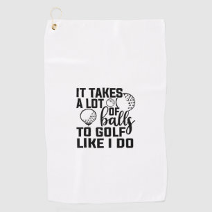 It takes a lot of balls to golf like I do Towel