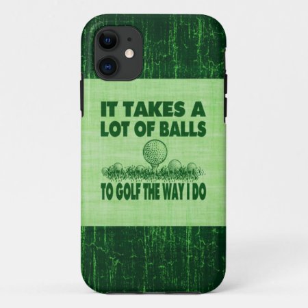 It Takes A Lot Of Balls To Golf The Way I Do Iphone 11 Case