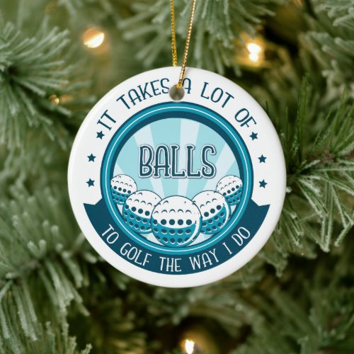 It Takes A Lot Of Balls To Golf The Way I Do Ceramic Ornament