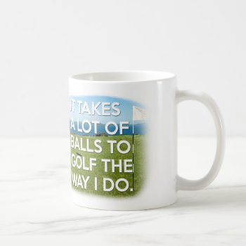 It Takes A Lot Of Balls To Golf The Way I Do Coffee Mug by JBB926 at Zazzle