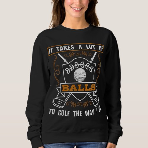 It Takes A Lot Of Balls To Golf The Way I Do Funny Sweatshirt