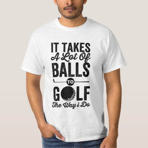 it takes a lot of balls to golf the way i do golf T_Shirt