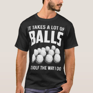 It Takes A Lot Of Balls To Golf The Way I Do Golf T-Shirt
