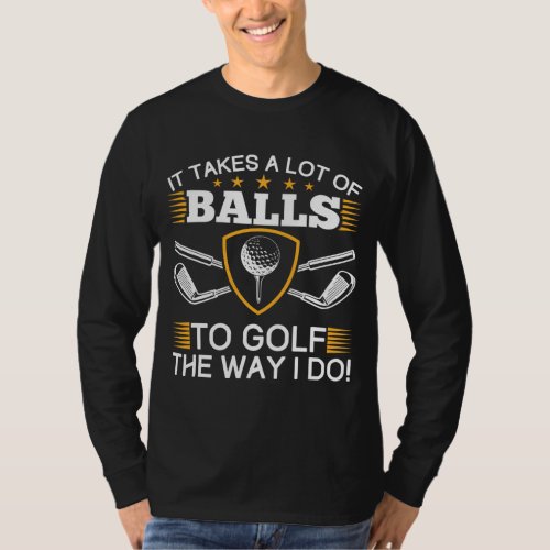 It Takes A Lot Of Balls To Golf The Way I Do Golf T_Shirt