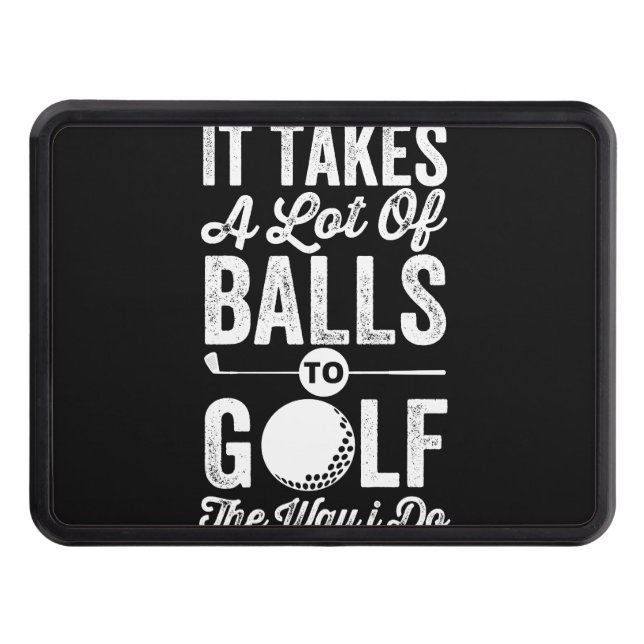 It Takes A Lot Of Balls to Golf The way I do Hitch Cover (Front)