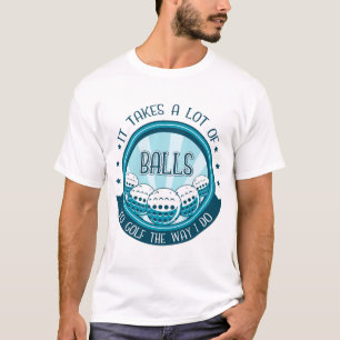 It Takes A Lot Of Balls To Golf The Way I Do T-Shirt