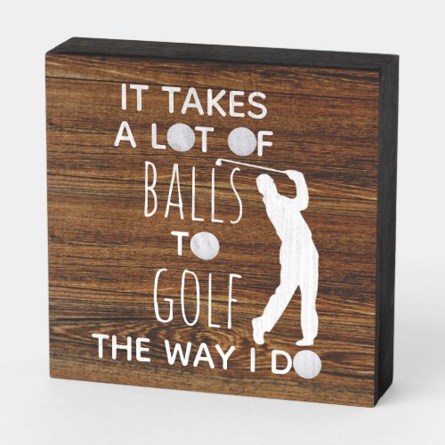 It Takes a lot of Balls To Golf The Way I do Wooden Box Sign
