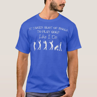 It Takes A Lot Of Balls To Play Like I Do Golf Gif T-Shirt