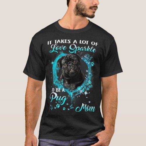 It Takes A Lot Of Love Sparkle To Be A Pug Mom Mot T_Shirt